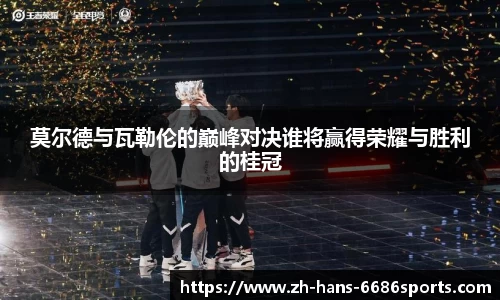 莫尔德与瓦勒伦的巅峰对决谁将赢得荣耀与胜利的桂冠